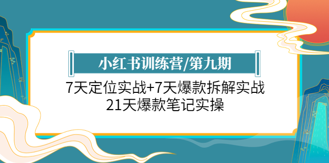 小红书训练营/第九期：7天定位实战+7天爆款拆解实战，21天爆款笔记实操-起飞项目网