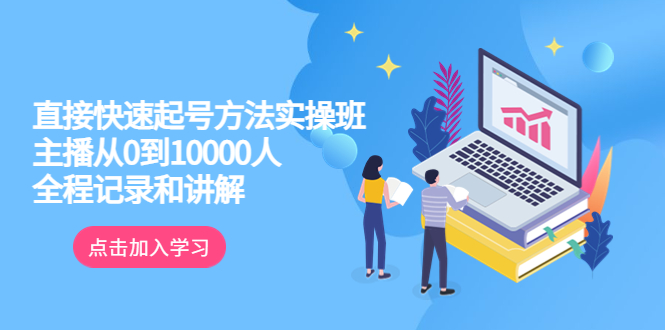 真正的直接快速起号方法实操班：主播从0到10000人的全程记录和讲解-起飞项目网