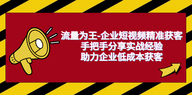 流量为王-企业 短视频精准获客，手把手分享实战经验，助力企业低成本获客-起飞项目网