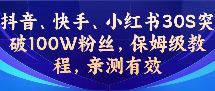 教你一招，抖音、快手、小红书30S突破100W粉丝，保姆级教程，亲测有效-起飞项目网