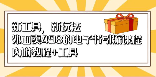 新工具，新玩法！外面卖498的电子书引流课程，内附教程+工具-起飞项目网