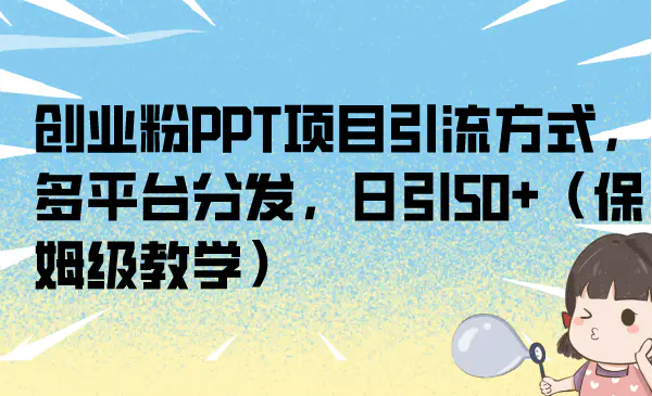 创业粉PPT项目引流方式，多平台分发，日引50+（保姆级教学）-起飞项目网