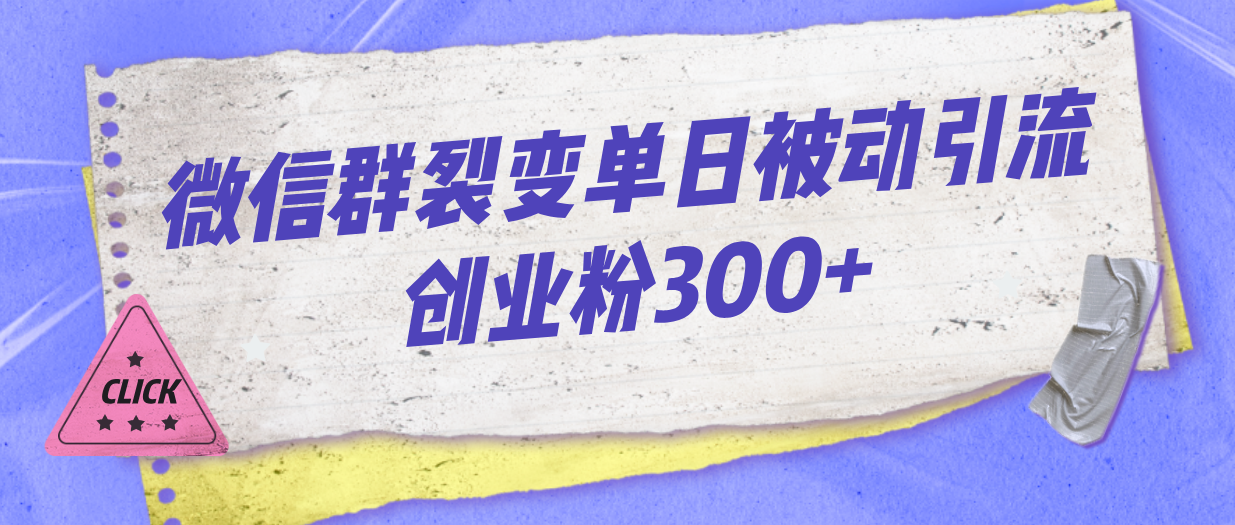 微信群裂变单日被动引流创业粉300+-起飞项目网