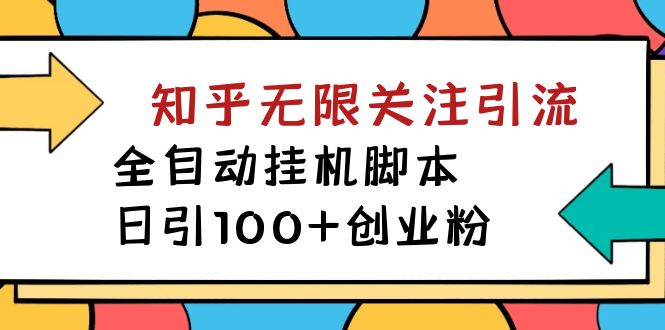 【揭秘】价值5000 知乎无限关注引流，全自动挂机脚本，日引100+创业粉-起飞项目网