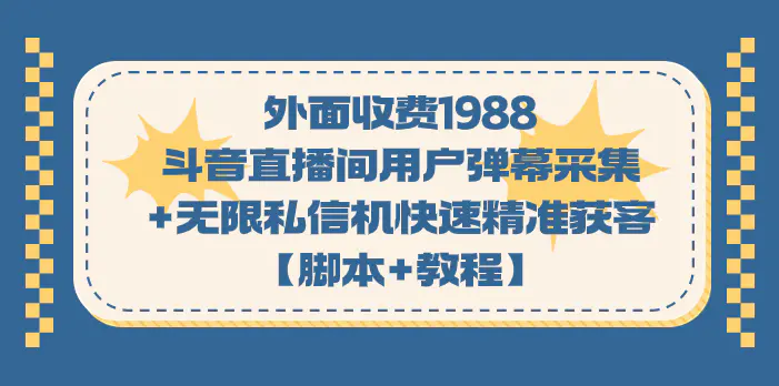 外面收费1988斗音直播间用户弹幕采集+无限私信机快速精准获客【脚本+教程】-起飞项目网