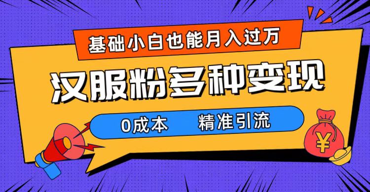 一部手机精准引流汉服粉，0成本多种变现方式，小白月入过万（附素材+工具）-起飞项目网