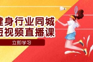 健身行业同城短视频直播课，通过抖音低成本获客提升业绩，门店标准化流…
