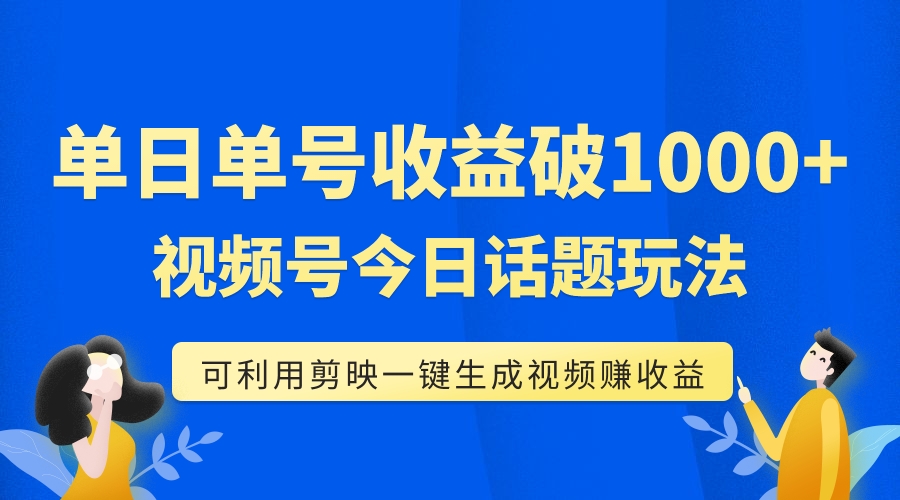 单号单日收益1000+，视频号今日话题玩法，可利用剪映一键生成视频-起飞项目网