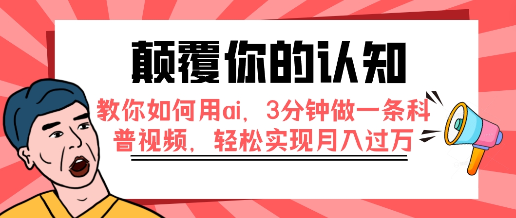 颠覆你的认知，教你如何用ai，3分钟做一条科普视频，轻松实现月入过万-起飞项目网