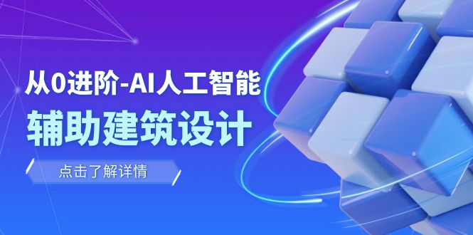 从0进阶：AI·人工智能·辅助建筑设计/室内/景观/规划（22节课）-起飞项目网