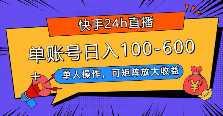 快手24h直播，单人操作，可矩阵放大收益，单账号日入100-600+-起飞项目网