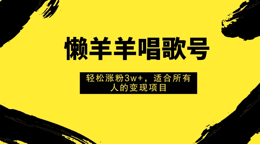 懒羊羊唱歌号，轻松涨粉3w+，适合所有人的变现项目！-起飞项目网