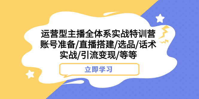 运营型主播全体系实战特训营 账号准备/直播搭建/选品/话术实战/引流变现/等-起飞项目网