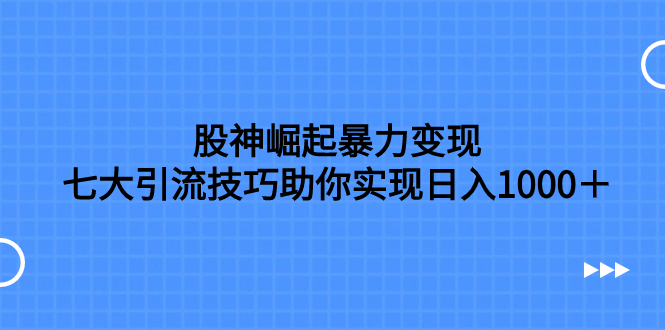 股神崛起暴力变现，七大引流技巧助你实现日入1000＋，按照流程操作，没…-起飞项目网