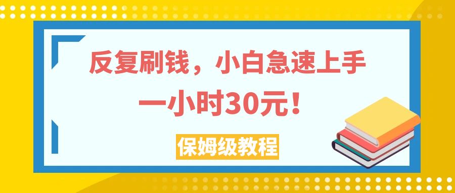 反复刷钱，小白急速上手，一个小时30元，实操教程。-起飞项目网