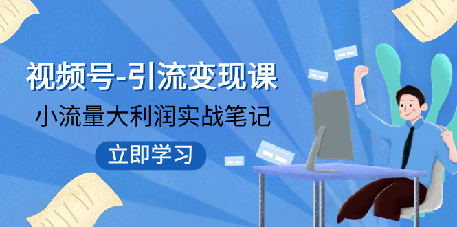 视频号-引流变现课：小流量大利润实战笔记 冲破传统思维 重塑品牌格局!-起飞项目网