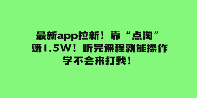 最新app拉新！靠“点淘”赚1.5W！听完课程就能操作！学不会来打我！-起飞项目网