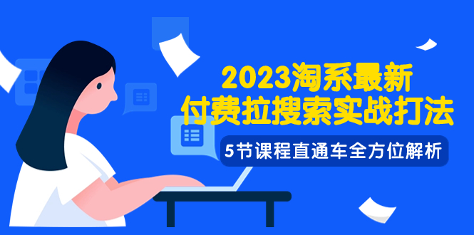 2023淘系·最新付费拉搜索实战打法，5节课程直通车全方位解析-起飞项目网