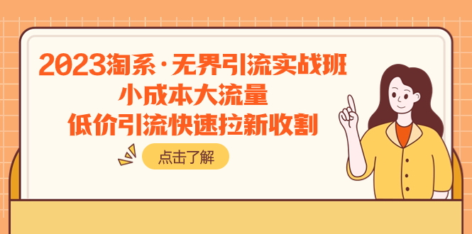 2023淘系·无界引流实战班：小成本大流量，低价引流快速拉新收割-起飞项目网