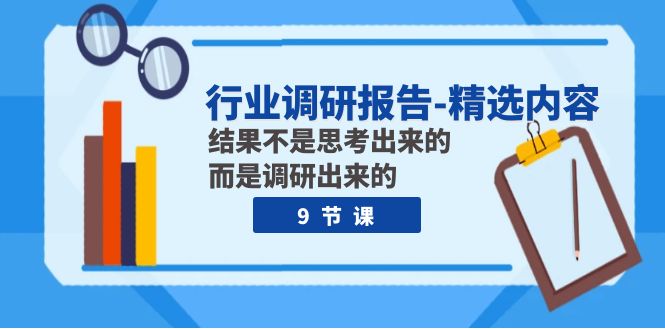 行业调研报告-精选内容：结果不是思考出来的 而是调研出来的（9节课）-起飞项目网