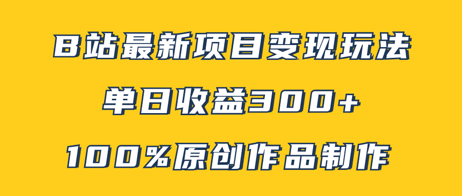 B站最新变现项目玩法，100%原创作品轻松制作，矩阵操作单日收益300+-起飞项目网