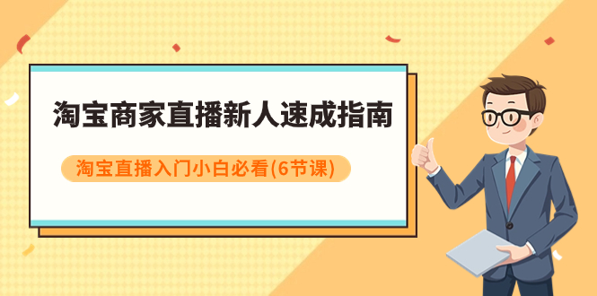 淘宝商家直播新人速成指南，淘宝直播入门小白必看（6节课）-起飞项目网