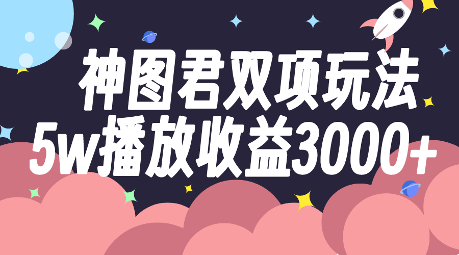 神图君双项玩法5w播放收益3000+-起飞项目网