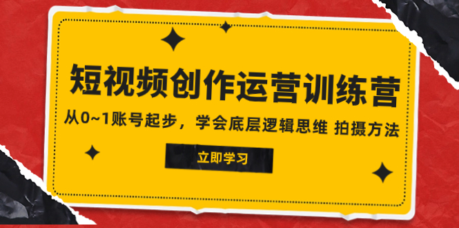 2023短视频创作运营训练营，从0~1账号起步，学会底层逻辑思维 拍摄方法-起飞项目网