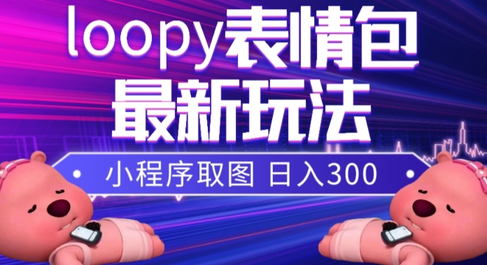 小狸猫loopy表情包小程序取图玩法，最新出的表情包素材-起飞项目网