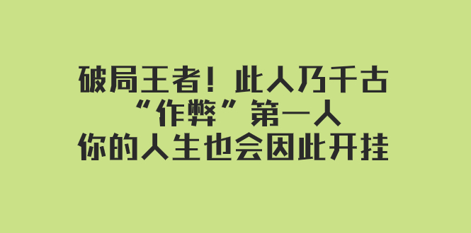 某付费文章：破局王者！此人乃千古“作弊”第一人，你的人生也会因此开挂-起飞项目网