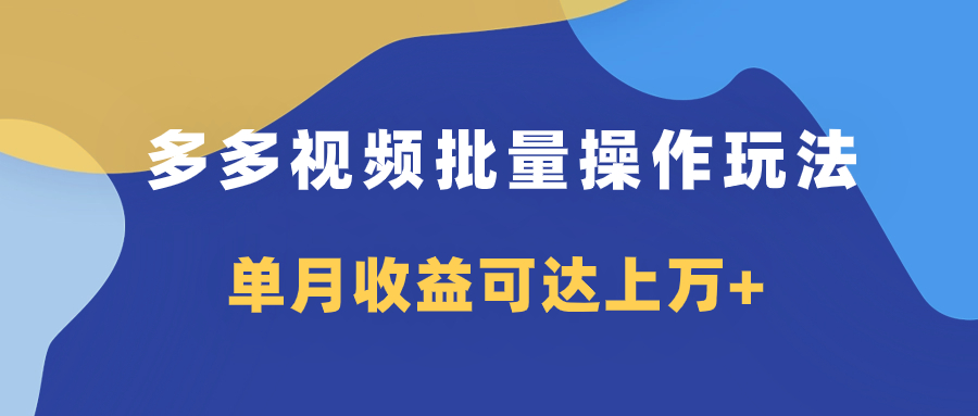 多多视频带货项目批量操作玩法，仅复制搬运即可，单月收益可达上万+-起飞项目网