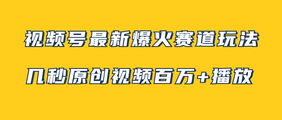 视频号最新爆火赛道玩法，几秒视频可达百万播放，小白即可操作（附素材）-起飞项目网