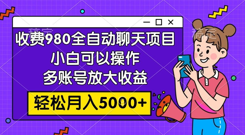 收费980的全自动聊天玩法，小白可以操作，多账号放大收益，轻松月入5000+-起飞项目网