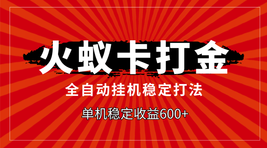 火蚁卡打金，全自动稳定打法，单机收益600+-起飞项目网