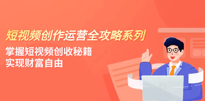 短视频创作运营-全攻略系列，掌握短视频创收秘籍，实现财富自由（4节课）-起飞项目网