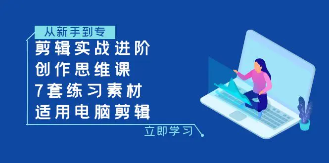 剪辑实战进阶+创作思维课+7套练习素材-适用电脑剪辑-起飞项目网