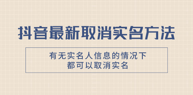 抖音最新取消实名方法，有无实名人信息的情况下都可以取消实名-起飞项目网