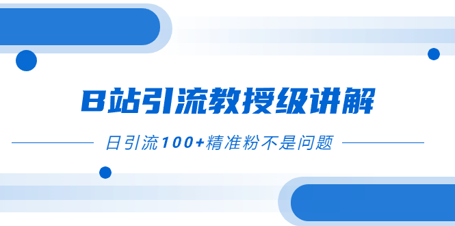 B站引流教授级讲解，细节满满，日引流100+精准粉不是问题-起飞项目网