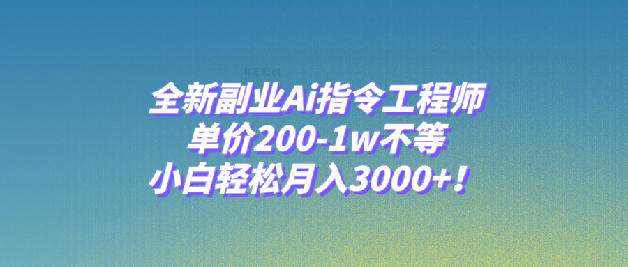 全新副业Ai指令工程师，单价200-1w不等，小白轻松月入3000+！-起飞项目网