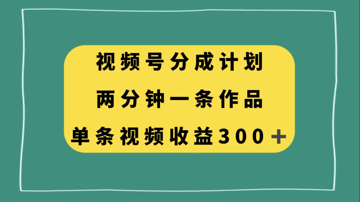 视频号分成计划，两分钟一条作品，单视频收益300+-起飞项目网