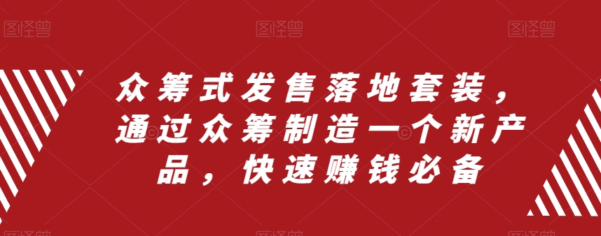 众筹 式发售落地套装，通过众筹制造一个新产品，快速赚钱必备-起飞项目网