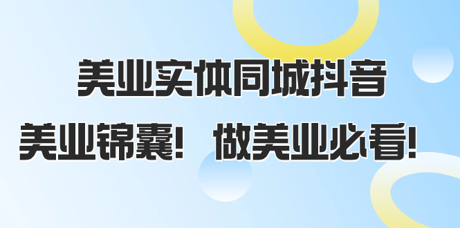 美业实体同城抖音，美业锦囊！做美业必看（58节课）-起飞项目网