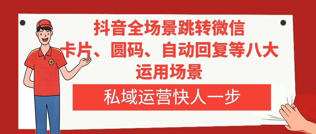 抖音全场景跳转微信，卡片/圆码/自动回复等八大运用场景，私域运营快人一步-起飞项目网