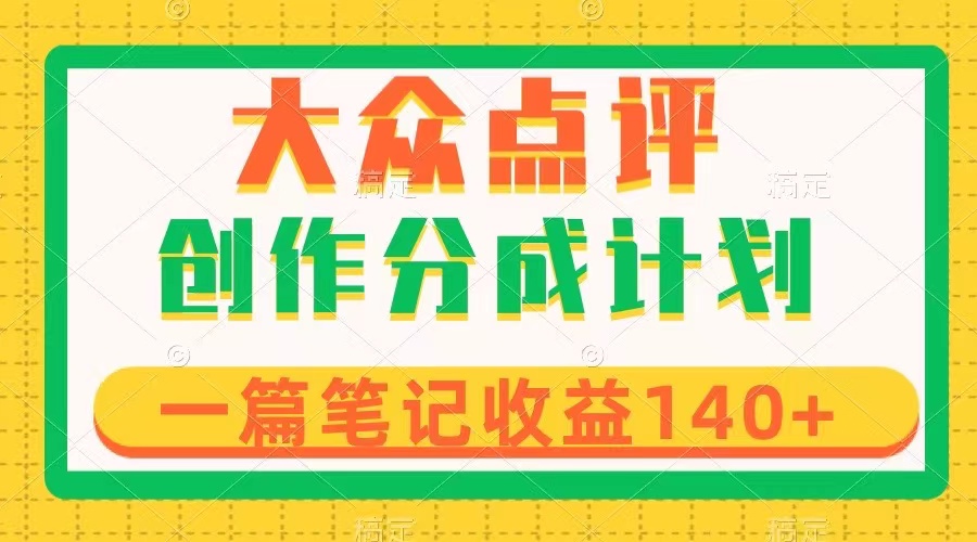 大众点评创作分成，一篇笔记收益140+，新风口第一波，作品制作简单-起飞项目网