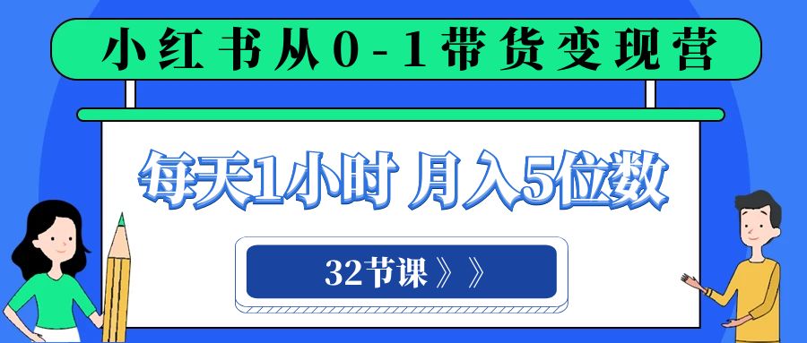 小红书 0-1带货变现营，每天1小时，轻松月入5位数（32节课）-起飞项目网