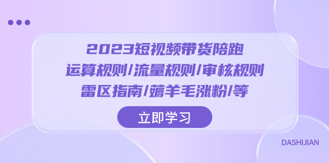 2023短视频·带货陪跑：运算规则/流量规则/审核规则/雷区指南/薅羊毛涨粉..-起飞项目网