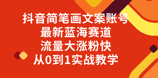 抖音简笔画文案账号，最新蓝海赛道，流量大涨粉快，从0到1实战教学-起飞项目网