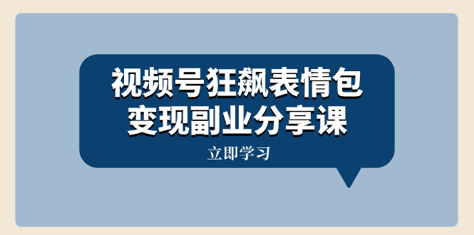 视频号狂飙表情包变现副业分享课，一条龙玩法分享给你（附素材资源）-起飞项目网