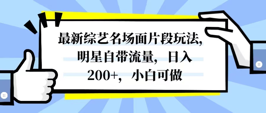 最新综艺名场面片段玩法，明星自带流量，日入200+，小白可做-起飞项目网