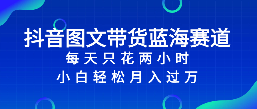 抖音图文带货蓝海赛道，每天只花 2 小时，小白轻松入 万-起飞项目网